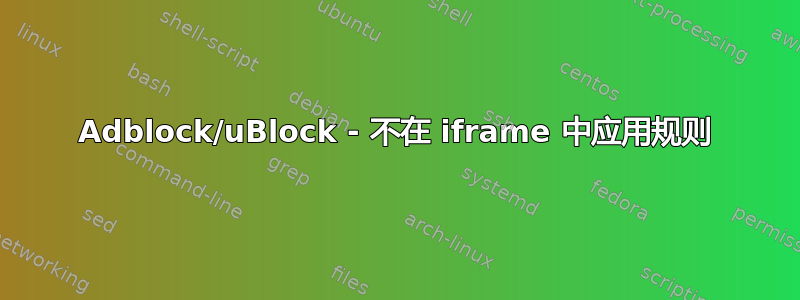 Adblock/uBlock - 不在 iframe 中应用规则