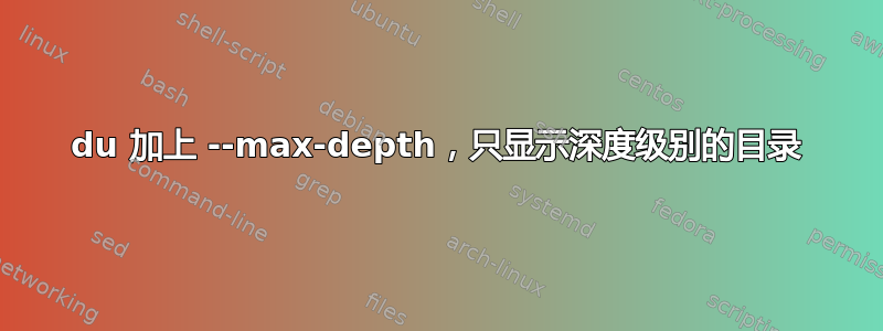 du 加上 --max-depth，只显示深度级别的目录