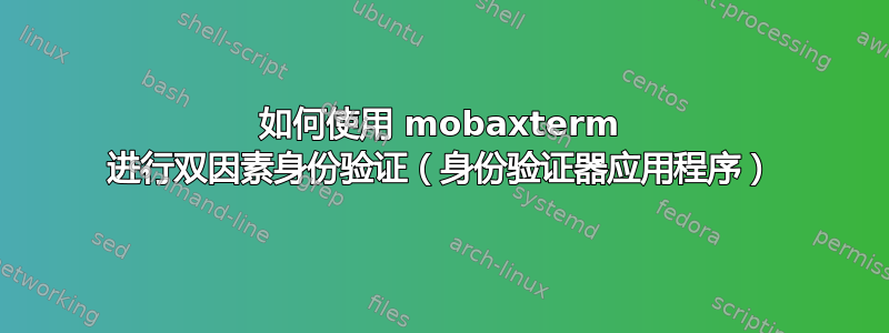 如何使用 mobaxterm 进行双因素身份验证（身份验证器应用程序）