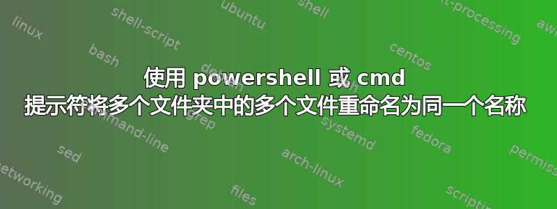 使用 powershell 或 cmd 提示符将多个文件夹中的多个文件重命名为同一个名称