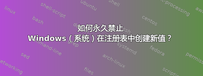 如何永久禁止 Windows（系统）在注册表中创建新值？