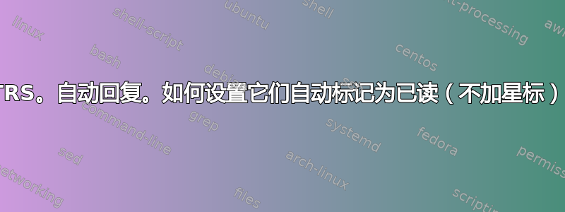 OTRS。自动回复。如何设置它们自动标记为已读（不加星标）？