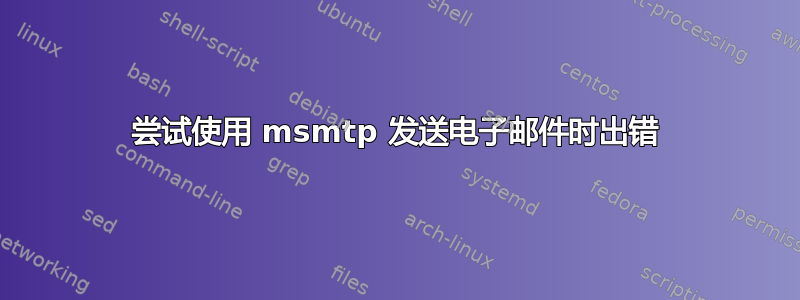 尝试使用 msmtp 发送电子邮件时出错