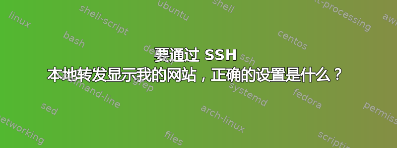 要通过 SSH 本地转发显示我的网站，正确的设置是什么？