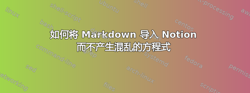 如何将 Markdown 导入 Notion 而不产生混乱的方程式