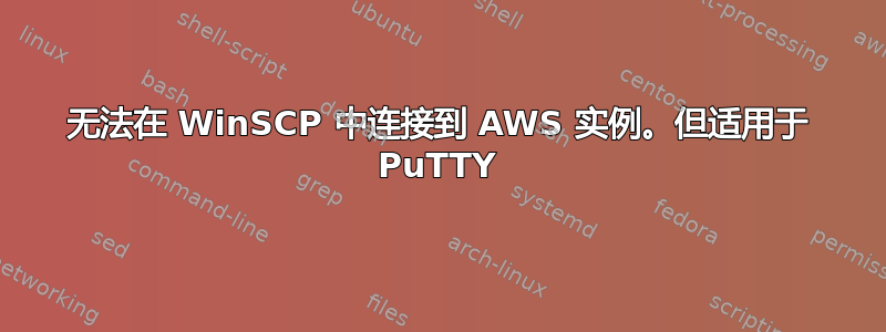 无法在 WinSCP 中连接到 AWS 实例。但适用于 PuTTY