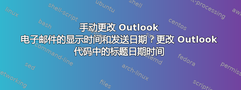 手动更改 Outlook 电子邮件的显示时间和发送日期？更改 Outlook 代码中的标题日期时间