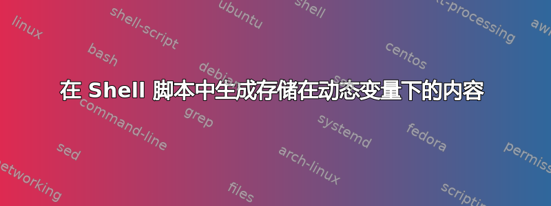 在 Shell 脚本中生成存储在动态变量下的内容