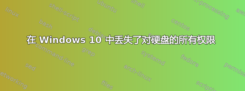 在 Windows 10 中丢失了对硬盘的所有权限