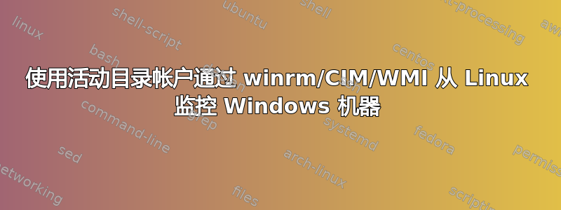 使用活动目录帐户通过 winrm/CIM/WMI 从 Linux 监控 Windows 机器