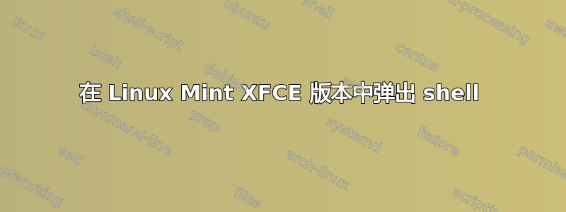 在 Linux Mint XFCE 版本中弹出 shell