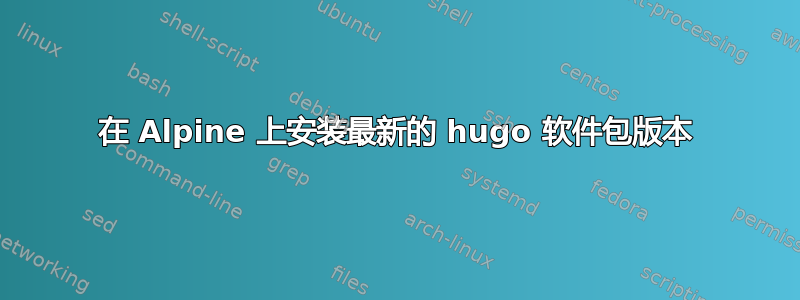 在 Alpine 上安装最新的 hugo 软件包版本