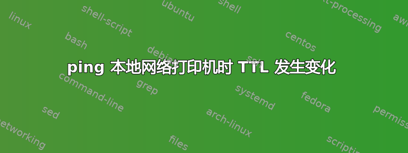 ping 本地网络打印机时 TTL 发生变化