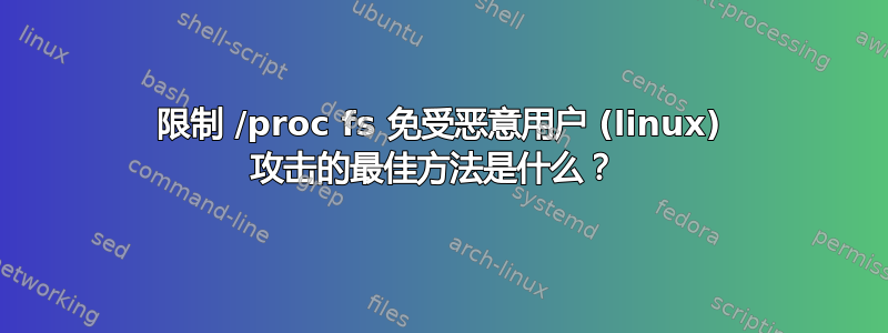 限制 /proc fs 免受恶意用户 (linux) 攻击的最佳方法是什么？ 