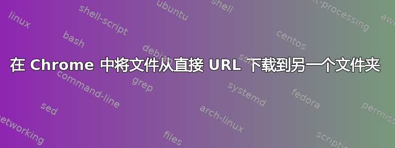 在 Chrome 中将文件从直接 URL 下载到另一个文件夹