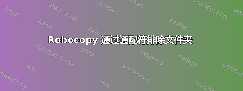 Robocopy 通过通配符排除文件夹