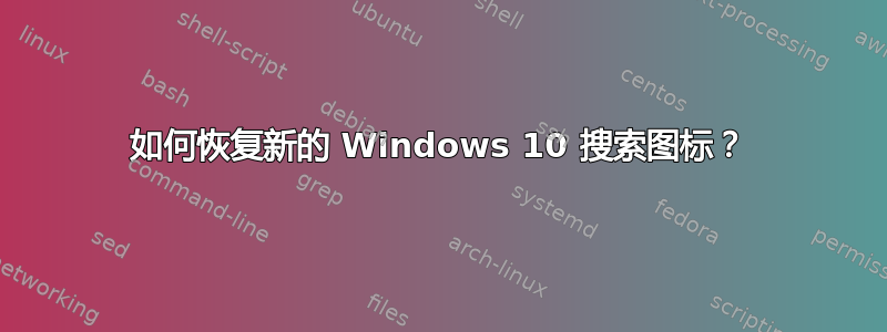 如何恢复新的 Windows 10 搜索图标？