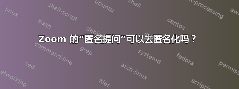 Zoom 的“匿名提问”可以去匿名化吗？