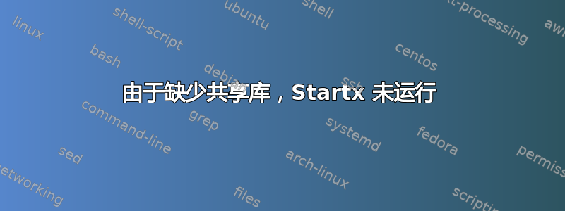 由于缺少共享库，Startx 未运行