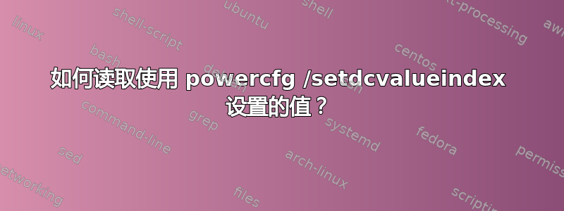 如何读取使用 powercfg /setdcvalueindex 设置的值？