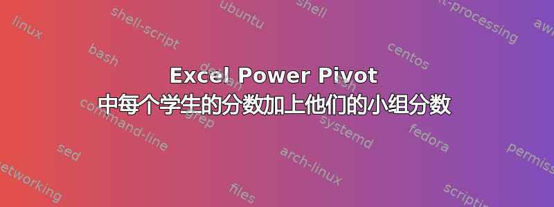 Excel Power Pivot 中每个学生的分数加上他们的小组分数