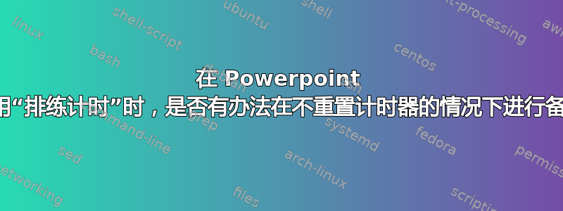 在 Powerpoint 中使用“排练计时”时，是否有办法在不重置计时器的情况下进行备份？