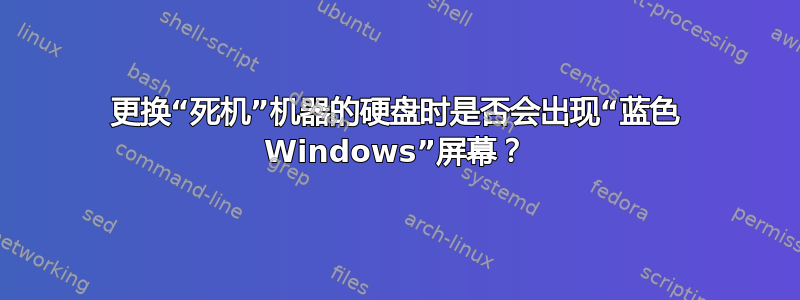 更换“死机”机器的硬盘时是否会出现“蓝色 Windows”屏幕？