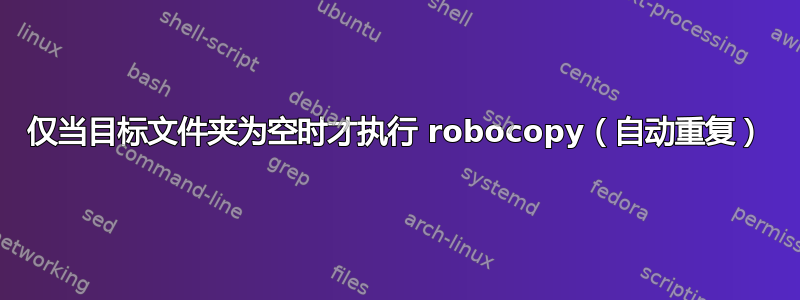 仅当目标文件夹为空时才执行 robocopy（自动重复）