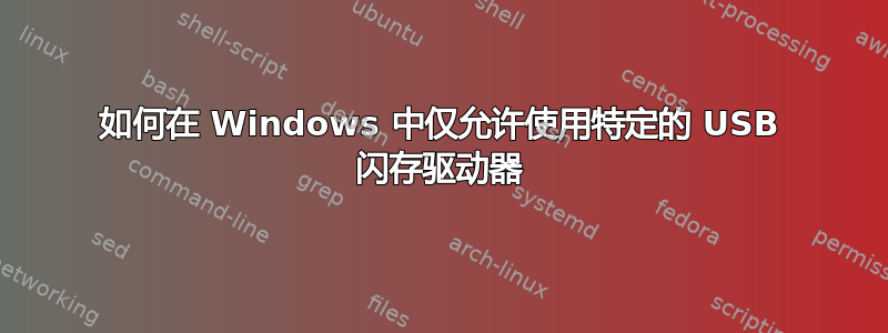 如何在 Windows 中仅允许使用特定的 USB 闪存驱动器