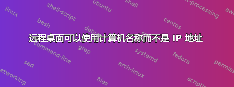 远程桌面可以使用计算机名称而不是 IP 地址