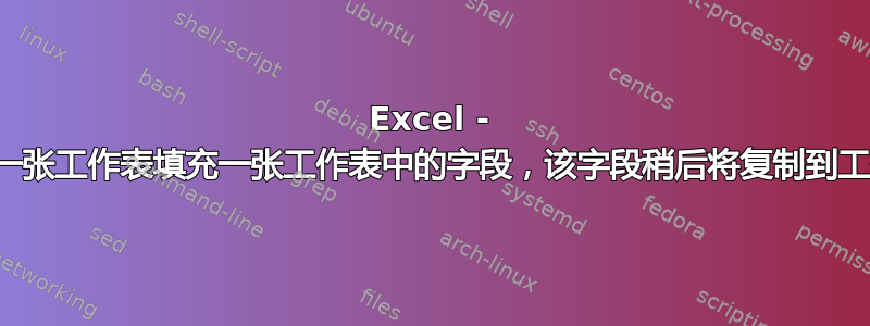 Excel - 根据另一张工作表填充一张工作表中的字段，该字段稍后将复制到工作簿中