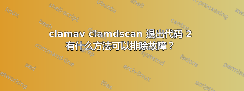 clamav clamdscan 退出代码 2 有什么方法可以排除故障？