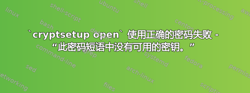 `cryptsetup open` 使用正确的密码失败 - “此密码短语中没有可用的密钥。”