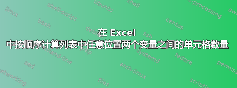 在 Excel 中按顺序计算列表中任意位置两个变量之间的单元格数量