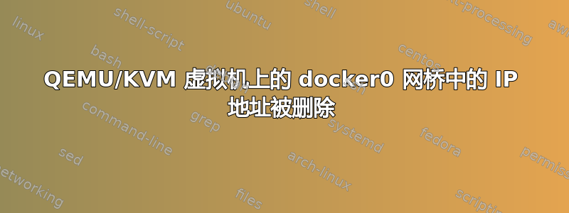 QEMU/KVM 虚拟机上的 docker0 网桥中的 IP 地址被删除