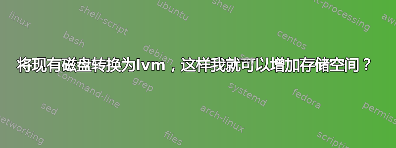 将现有磁盘转换为lvm，这样我就可以增加存储空间？