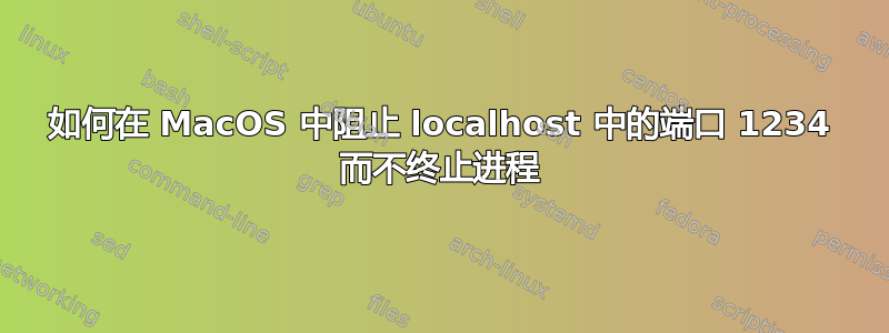 如何在 MacOS 中阻止 localhost 中的端口 1234 而不终止进程