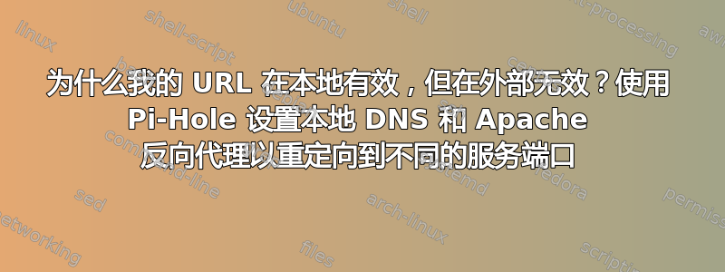 为什么我的 URL 在本地有效，但在外部无效？使用 Pi-Hole 设置本地 DNS 和 Apache 反向代理以重定向到不同的服务端口