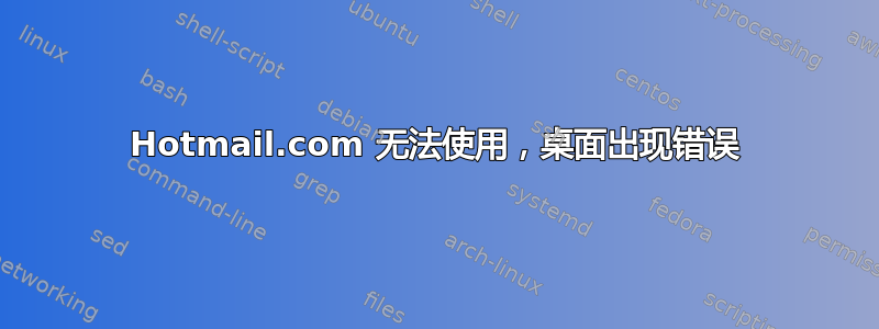 Hotmail.com 无法使用，桌面出现错误