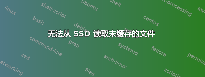 无法从 SSD 读取未缓存的文件