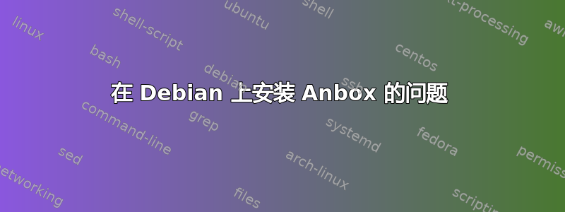 在 Debian 上安装 Anbox 的问题