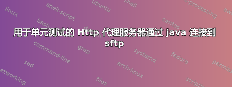 用于单元测试的 Http 代理服务器通过 java 连接到 sftp