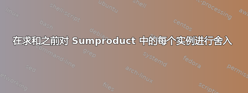 在求和之前对 Sumproduct 中的每个实例进行舍入