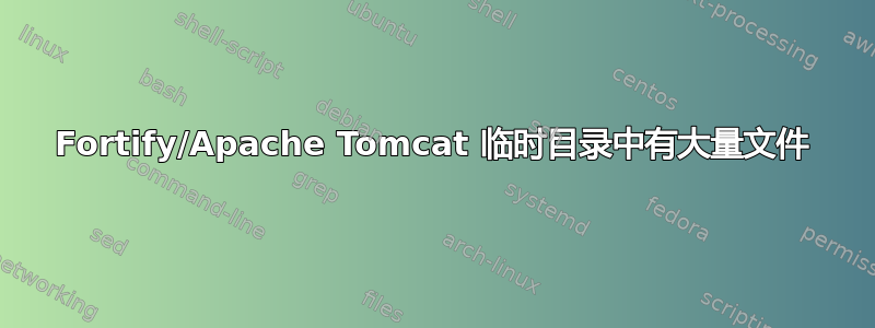 Fortify/Apache Tomcat 临时目录中有大量文件