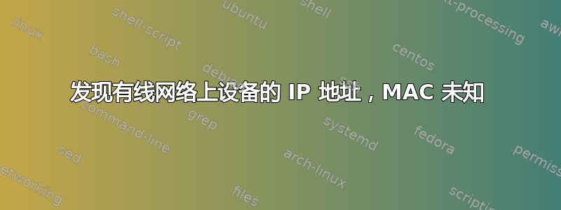 发现有线网络上设备的 IP 地址，MAC 未知