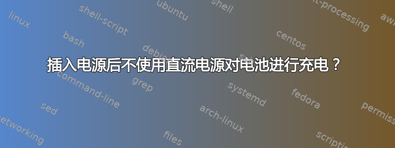 插入电源后不使用直流电源对电池进行充电？