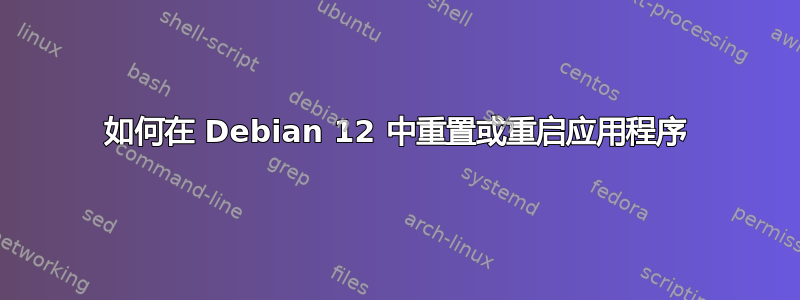 如何在 Debian 12 中重置或重启应用程序