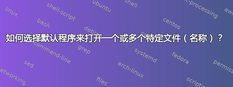 如何选择默认程序来打开一个或多个特定文件（名称）？