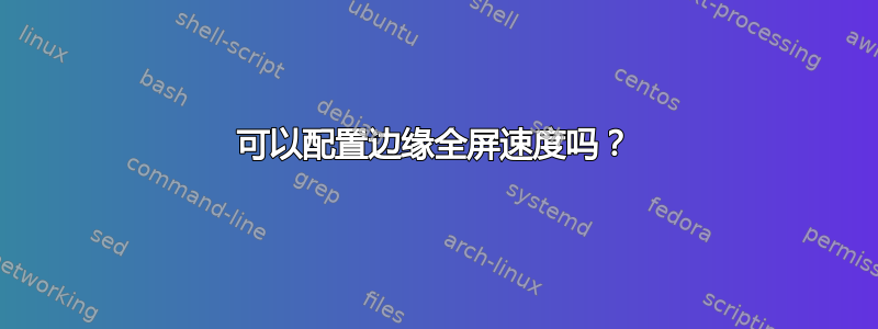 可以配置边缘全屏速度吗？