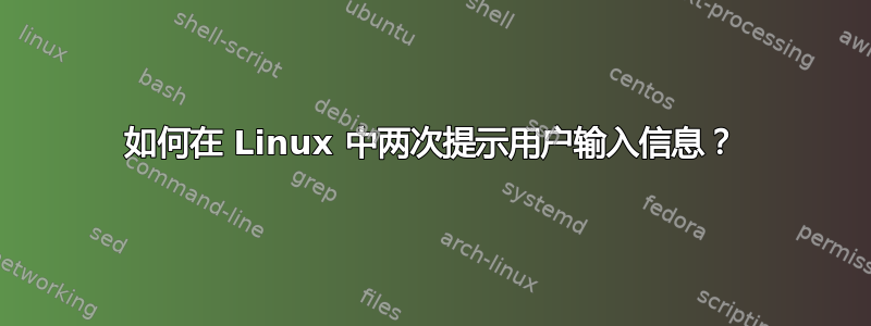 如何在 Linux 中两次提示用户输入信息？